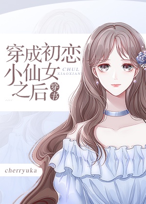 穿成初恋小仙女之后[穿书] 作者:cherryuka